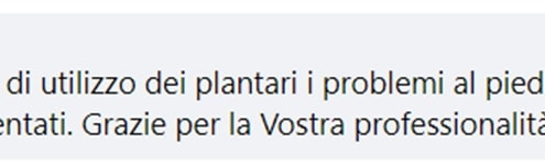 Recensione di Gianluigi Stiscia: Dopo tre mesi di utilizzo dei plantari i problemi al piede sinistro non si sono più presentati. Grazie per la vostra professionalità!