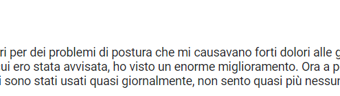 Recensione di Chiara Cristina di Matteo: Ho iniziato ad usare i plantari per dei problemi di postura che mi causavano forti dolori alle ginocchia. Dopo un primo periodo di adattamento, di cui ero stata avvisata, ho visto un enorme miglioramento. Ora a poco più di tre mesi dall'acquisto, in cui i plantari sono stati usati quasi giornalmente, non sento quasi più nessun dolore.