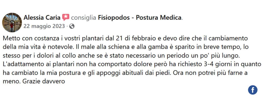 Recensione di Alessia Caria: Metto con costanza i vostri plantari dal 21 di febbraio e devo dire che il cambiamento della mia vita è notevole. Il male alla schiena e alla gamba è sparito in breve tempo, lo stesso per i dolori al collo anche se è stato necessario un periodo un po' più lungo. L'adattamento ai plantari non ha comportato dolore però ha richiesto 3-4 giorni in quanto ha cambiato la mia postura e gli appoggi abituali dai piedi. Ora non potrei più farne a meno. Grazie davvero