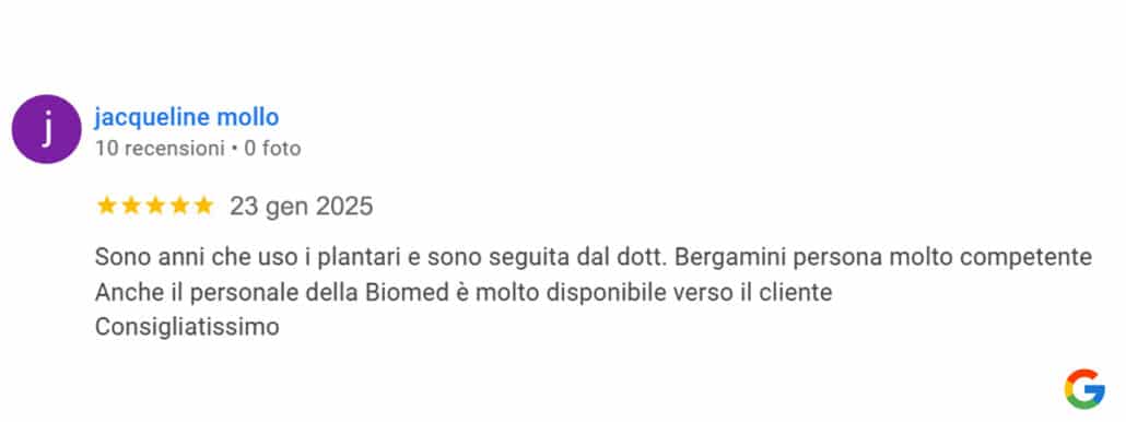 Recensione di Jacqueline Mollo: Sono anni che uso i plantari e sono seguita dal dott. Bergamini persona molto competente. Anche il personale della Biomed è molto disponibile verso il cliente. Consigliatissimo. 5 stelle