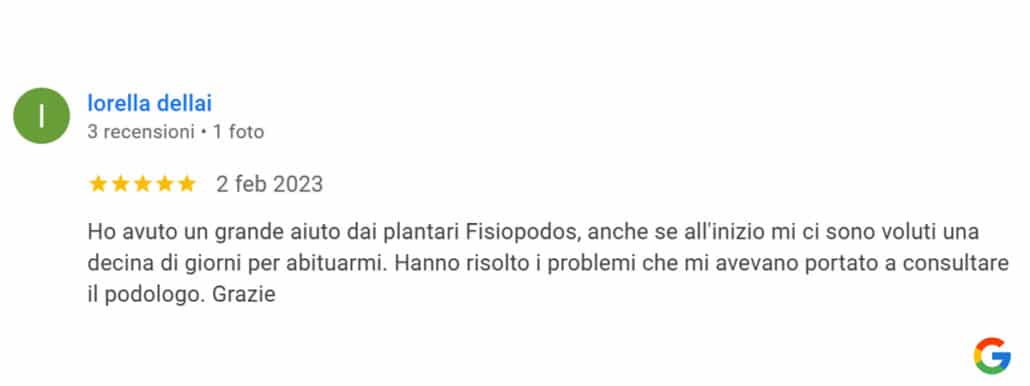 Recensione di Lorella Dellai: Ho avuto un grande aiuto dai plantari Fisiopodos, anche se all'inizio mi ci sono voluti una decina di giorni per abituarmi. Hanno risolto i problemi che mi avevano portato a consultare il podologo. Grazie. 5 stelle
