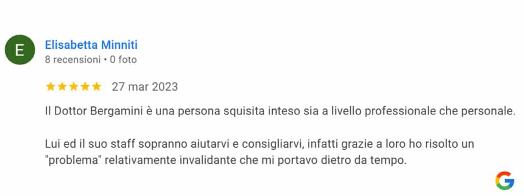 Recensione di Elisabetta Minniti: Il Dottor Bergamini è una persona squisita inteso sia a livello professionale che personale. Lui ed il suo staff sopranno aiutarvi e consigliarvi, infatti grazie a loro ho risolto un "problema" relativamente invalidante che mi portavo dietro da tempo. 5 stelle.
