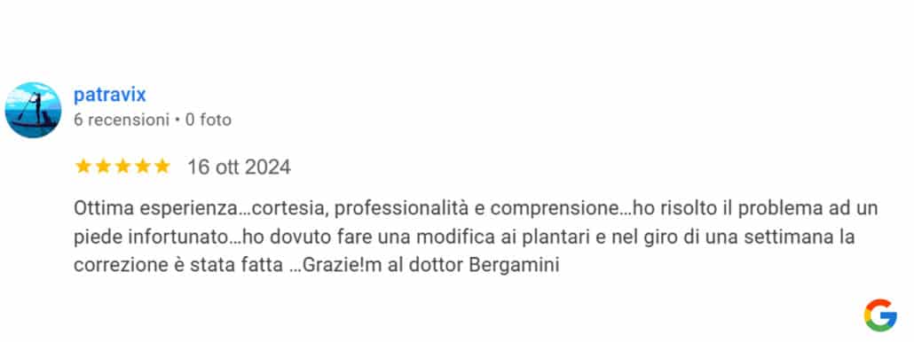 Recensione di patravix: Ottima esperienza, cortesia, professionalità e comprensione. Ho risolto il problema ad un piede infortunato. Ho dovuto fare una modifica e nel giro di una settimana la correzione è stata fatta. Grazie al dottor Bergamini! 5 stelle