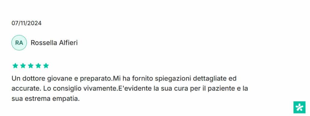 Recensione di Rossella Alfieri: Un dottore giovane e preparato. Mi ha fornito spiegazioni dettagliate ed accurate. Lo consiglio vivamente. È evidente la sua cura per il paziente e la sua estrema empatia. 5 stelle